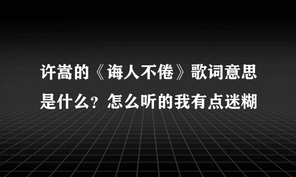 许嵩的《诲人不倦》歌词意思是什么？怎么听的我有点迷糊