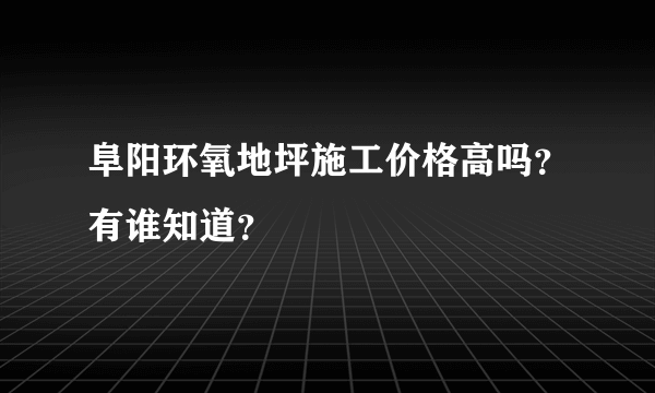 阜阳环氧地坪施工价格高吗？有谁知道？