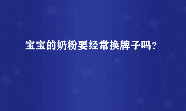 宝宝的奶粉要经常换牌子吗？