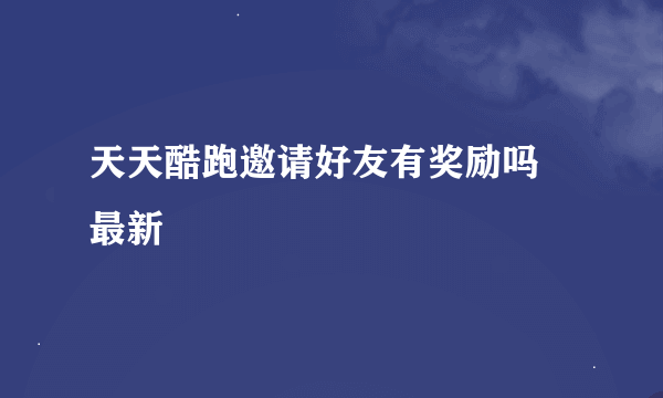 天天酷跑邀请好友有奖励吗 最新