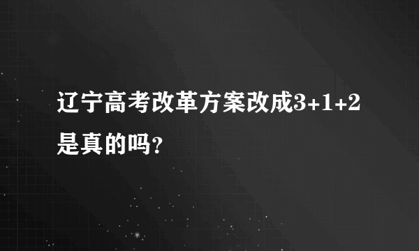 辽宁高考改革方案改成3+1+2是真的吗？