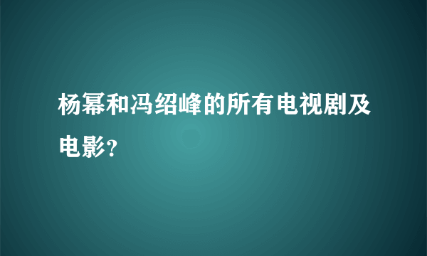 杨幂和冯绍峰的所有电视剧及电影？