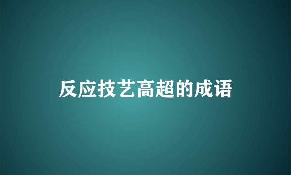 反应技艺高超的成语