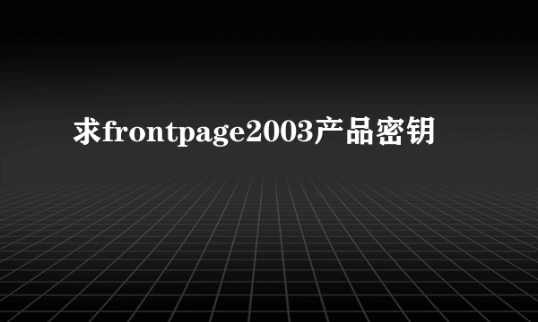 求frontpage2003产品密钥