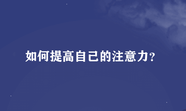 如何提高自己的注意力？