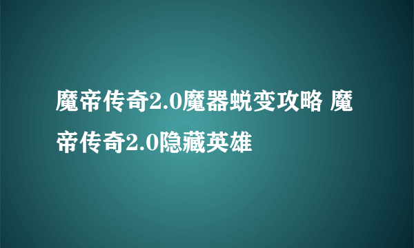 魔帝传奇2.0魔器蜕变攻略 魔帝传奇2.0隐藏英雄