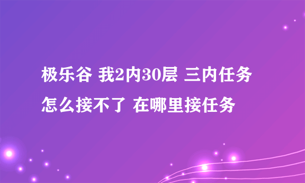 极乐谷 我2内30层 三内任务怎么接不了 在哪里接任务