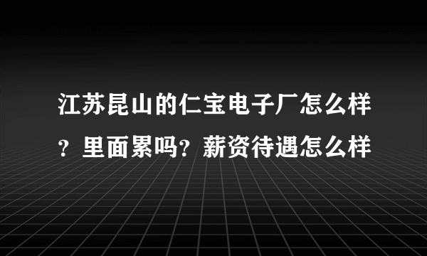 江苏昆山的仁宝电子厂怎么样？里面累吗？薪资待遇怎么样