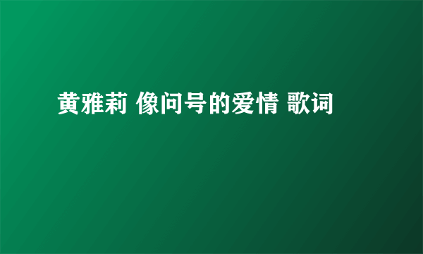 黄雅莉 像问号的爱情 歌词