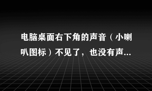 电脑桌面右下角的声音（小喇叭图标）不见了，也没有声音。怎么办？