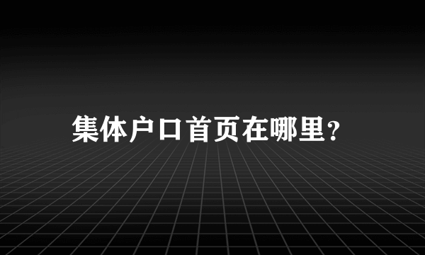 集体户口首页在哪里？