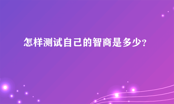 怎样测试自己的智商是多少？