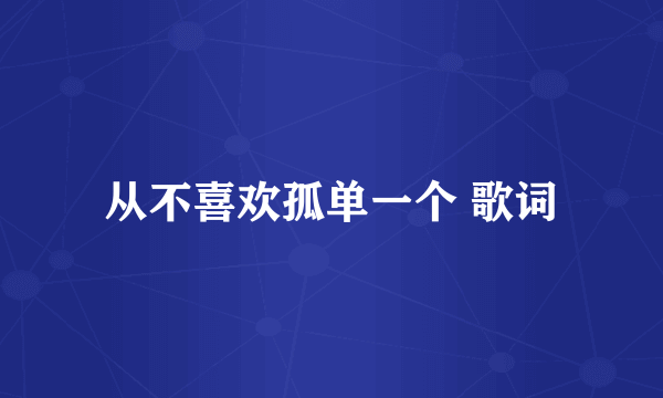 从不喜欢孤单一个 歌词