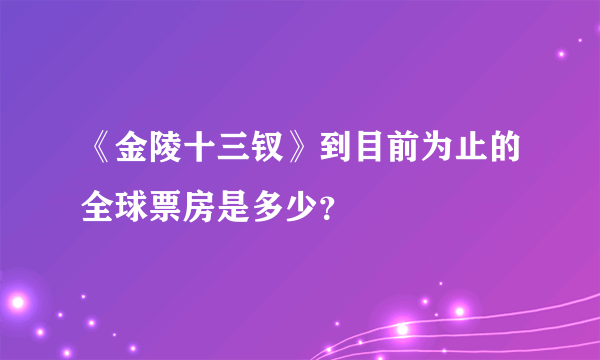 《金陵十三钗》到目前为止的全球票房是多少？