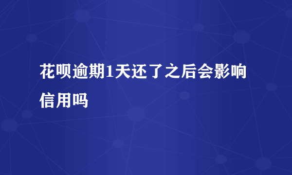 花呗逾期1天还了之后会影响信用吗