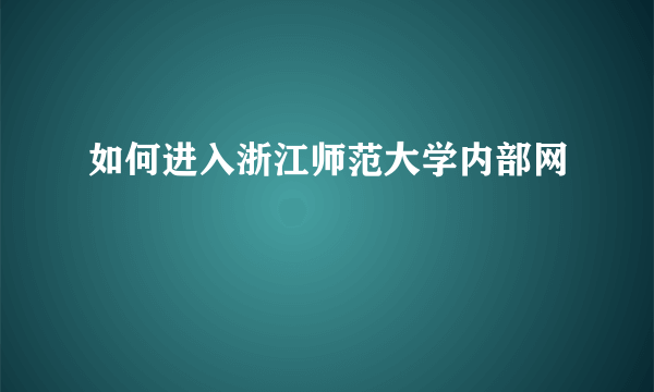 如何进入浙江师范大学内部网