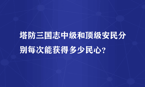 塔防三国志中级和顶级安民分别每次能获得多少民心？