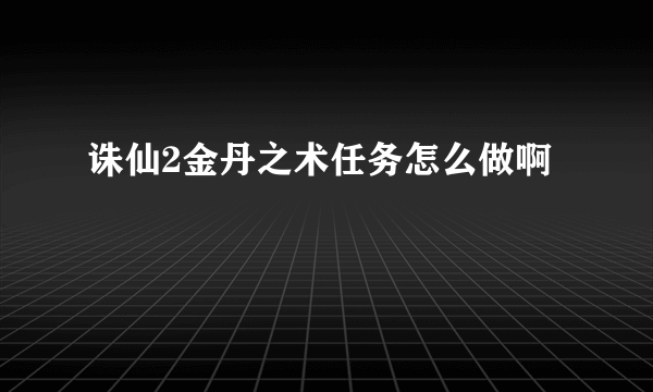 诛仙2金丹之术任务怎么做啊