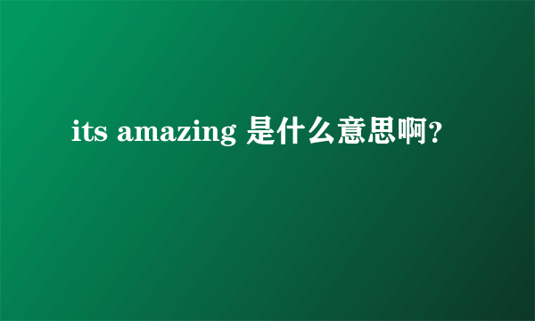 its amazing 是什么意思啊？