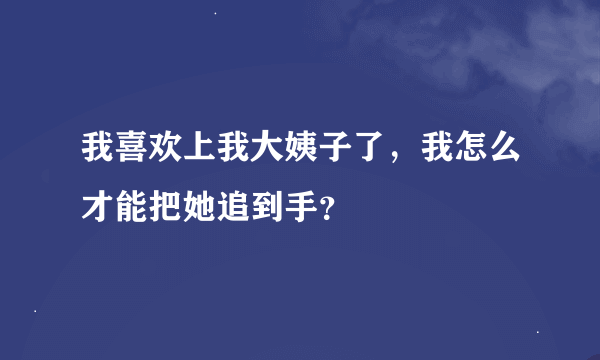 我喜欢上我大姨子了，我怎么才能把她追到手？