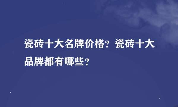 瓷砖十大名牌价格？瓷砖十大品牌都有哪些？