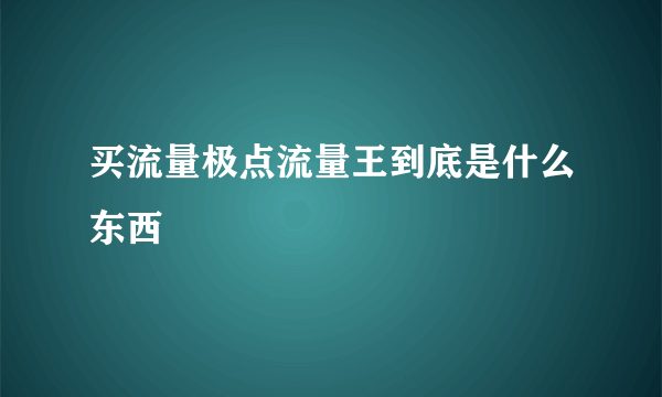 买流量极点流量王到底是什么东西