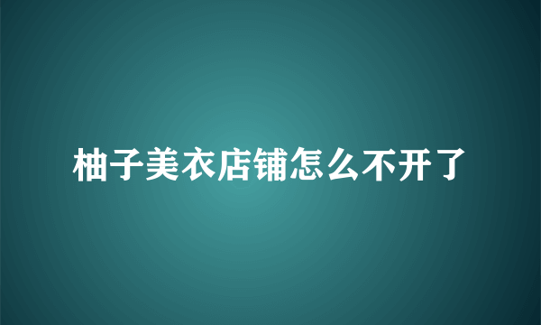 柚子美衣店铺怎么不开了