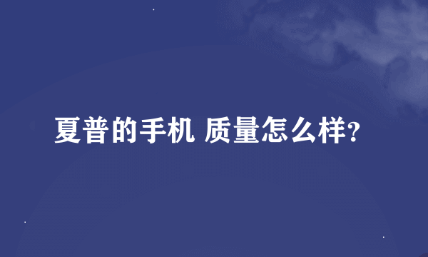 夏普的手机 质量怎么样？