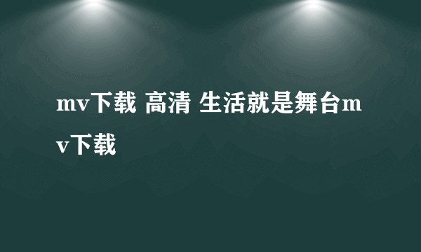 mv下载 高清 生活就是舞台mv下载