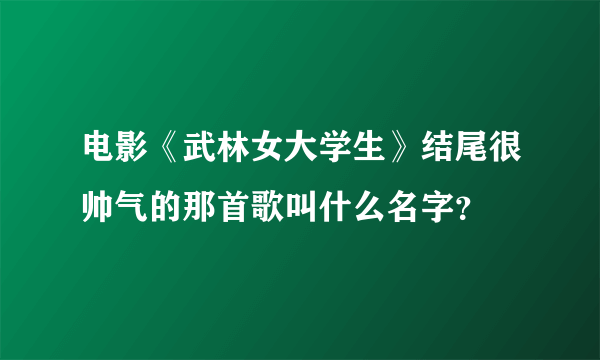 电影《武林女大学生》结尾很帅气的那首歌叫什么名字？