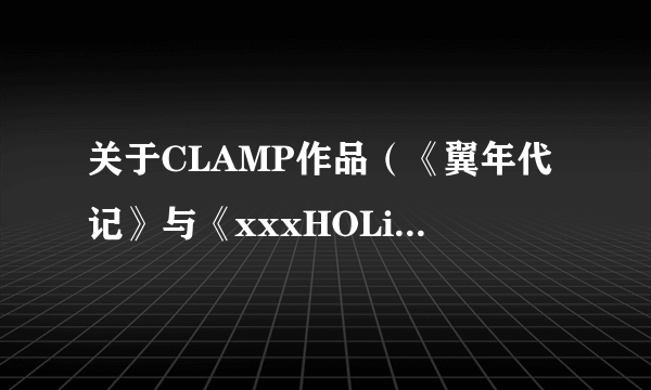 关于CLAMP作品（《翼年代记》与《xxxHOLiC》）的先后顺序？