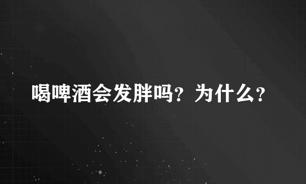 喝啤酒会发胖吗？为什么？