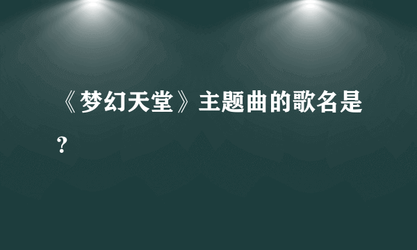 《梦幻天堂》主题曲的歌名是？