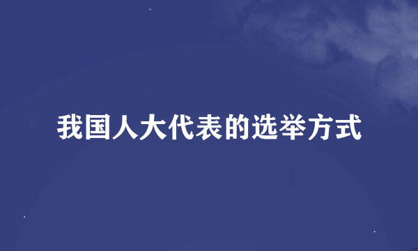 我国人大代表的选举方式