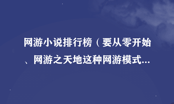 网游小说排行榜（要从零开始、网游之天地这种网游模式的，不要英雄无敌模式的）