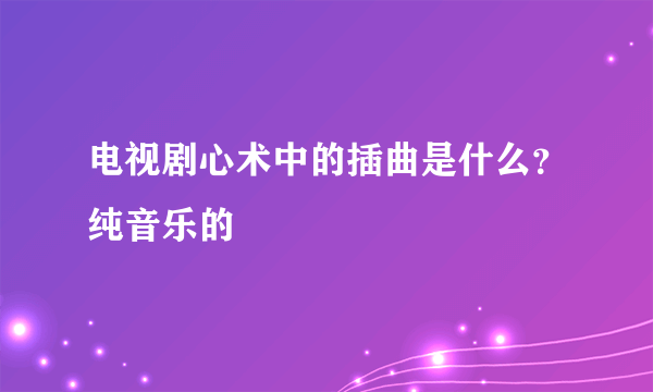 电视剧心术中的插曲是什么？纯音乐的