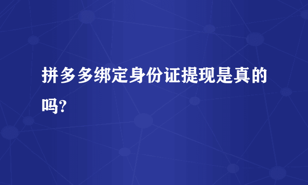 拼多多绑定身份证提现是真的吗?