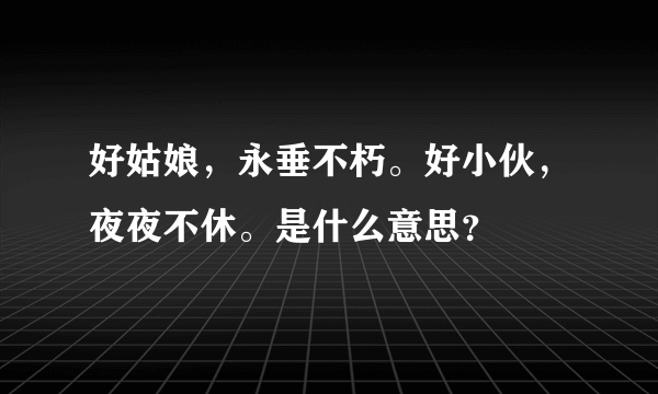 好姑娘，永垂不朽。好小伙，夜夜不休。是什么意思？