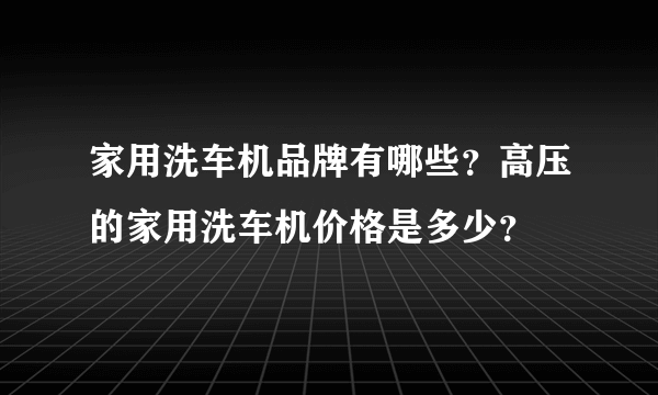 家用洗车机品牌有哪些？高压的家用洗车机价格是多少？