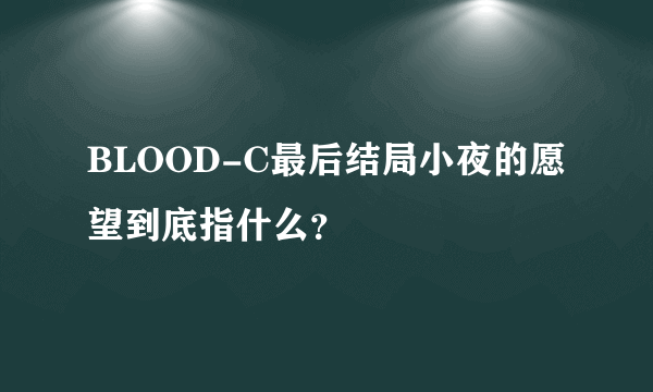 BLOOD-C最后结局小夜的愿望到底指什么？