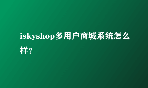 iskyshop多用户商城系统怎么样？