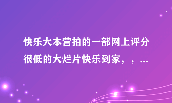 快乐大本营拍的一部网上评分很低的大烂片快乐到家，，，为什么票房很高。超过了一代宗师。。为什么？