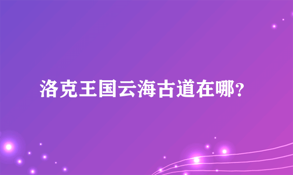 洛克王国云海古道在哪？