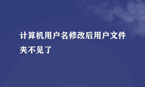 计算机用户名修改后用户文件夹不见了