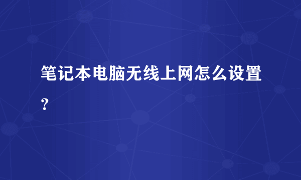 笔记本电脑无线上网怎么设置？