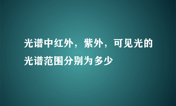 光谱中红外，紫外，可见光的光谱范围分别为多少