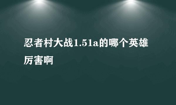 忍者村大战1.51a的哪个英雄厉害啊