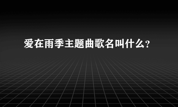 爱在雨季主题曲歌名叫什么？