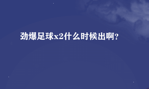 劲爆足球x2什么时候出啊？