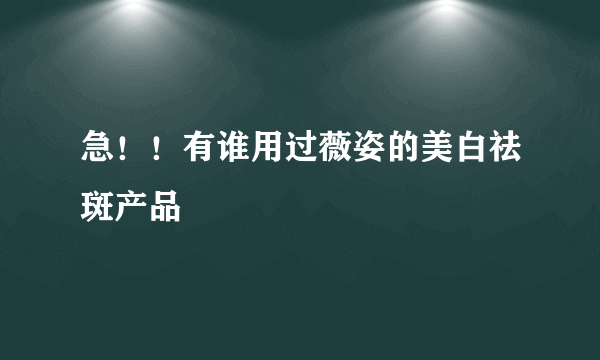 急！！有谁用过薇姿的美白祛斑产品